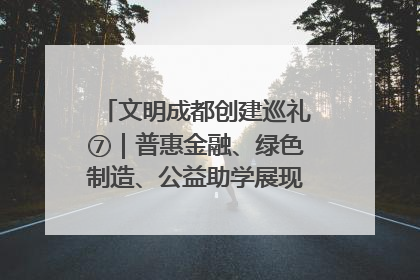 文明成都创建巡礼⑦｜普惠金融、绿色制造、公益助学展现城市文明底色