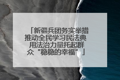 新疆兵团务实举措推动全民学习民法典 用法治力量托起群众“稳稳的幸福”