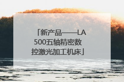 新产品——LA500五轴精密数控激光加工机床