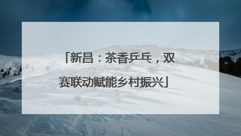 新昌：茶香乒乓，双赛联动赋能乡村振兴