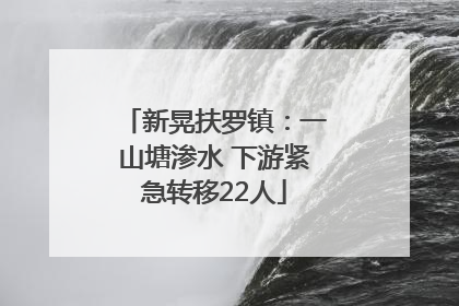 新晃扶罗镇：一山塘渗水 下游紧急转移22人