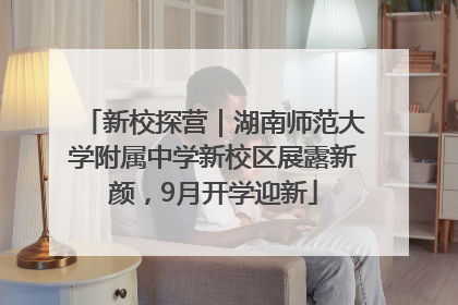 新校探营｜湖南师范大学附属中学新校区展露新颜，9月开学迎新
