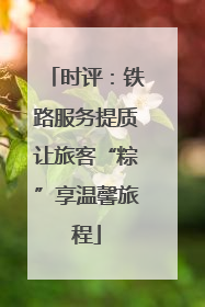 时评：铁路服务提质让旅客“粽”享温馨旅程