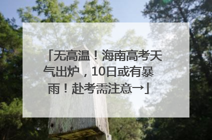 无高温！海南高考天气出炉，10日或有暴雨！赴考需注意→