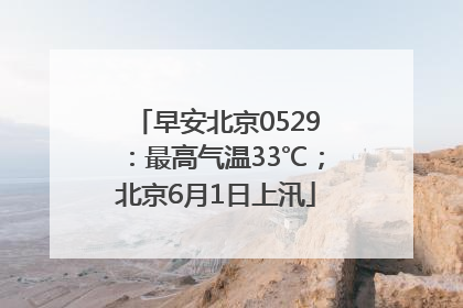 早安北京0529：最高气温33℃；北京6月1日上汛