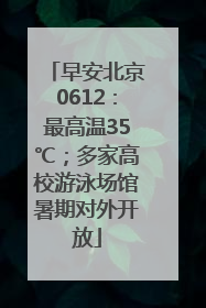 早安北京0612：最高温35℃；多家高校游泳场馆暑期对外开放