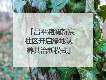 昌平滟澜新宸社区开启绿地认养共治新模式