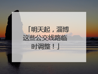 明天起，淄博这些公交线路临时调整！