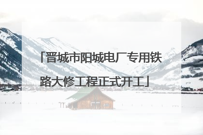 晋城市阳城电厂专用铁路大修工程正式开工