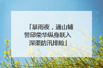暴雨夜，通山辅警邱荣华纵身跃入深渠防汛排险