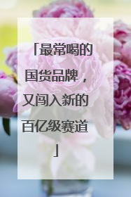 最常喝的国货品牌，又闯入新的百亿级赛道