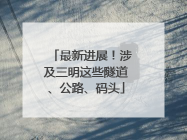 最新进展！涉及三明这些隧道、公路、码头