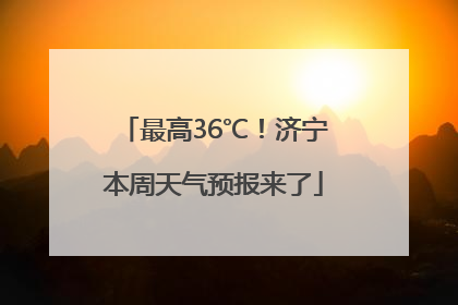 最高36℃！济宁本周天气预报来了