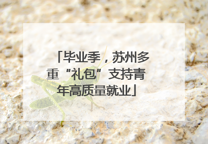 毕业季，苏州多重“礼包”支持青年高质量就业
