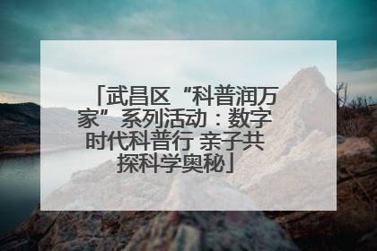 武昌区“科普润万家”系列活动：数字时代科普行 亲子共探科学奥秘