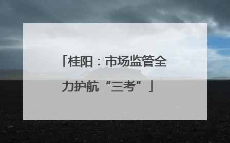 桂阳：市场监管全力护航“三考”