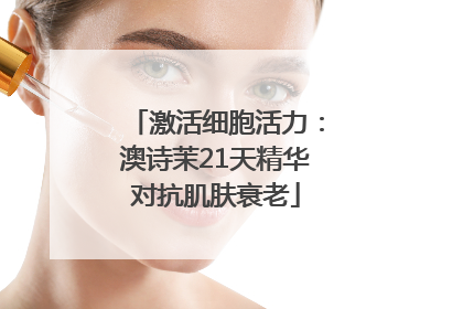 激活细胞活力：澳诗茉21天精华对抗肌肤衰老
