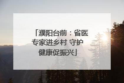 濮阳台前：省医专家进乡村 守护健康促振兴