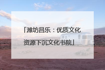 潍坊昌乐：优质文化资源下沉文化书院