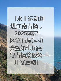 水上运动划进江南古镇，2025南浔区第五届运动会暨第七届南浔古镇桨板公开赛启动