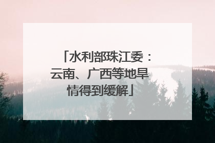 水利部珠江委：云南、广西等地旱情得到缓解