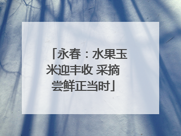永春：水果玉米迎丰收 采摘尝鲜正当时