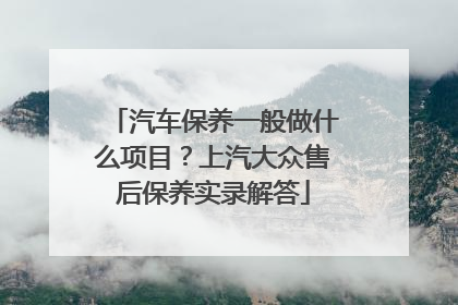 汽车保养一般做什么项目？上汽大众售后保养实录解答