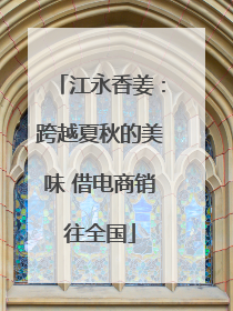 江永香姜：跨越夏秋的美味 借电商销往全国