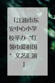 江油市东安中心小学校举办“红领巾爱祖国”文艺汇演
