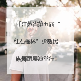 江苏省第五届“红石榴杯”少数民族舞蹈展演举行