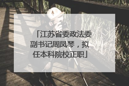 江苏省委政法委副书记周凤琴，拟任本科院校正职