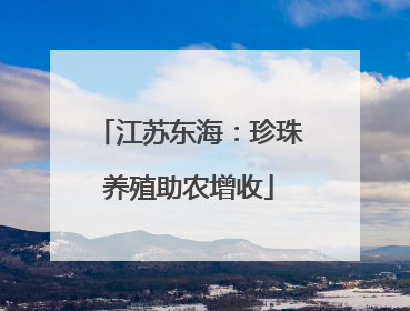 江苏东海：珍珠养殖助农增收