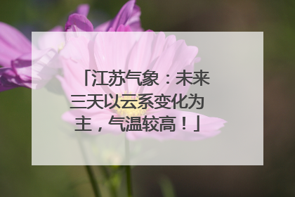江苏气象：未来三天以云系变化为主，气温较高！