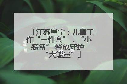 江苏阜宁：儿童工作“三件套”，“小装备” 释放守护 “大能量”