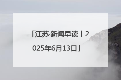 江苏·新闻早读丨2025年6月13日