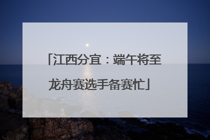 江西分宜：端午将至 龙舟赛选手备赛忙