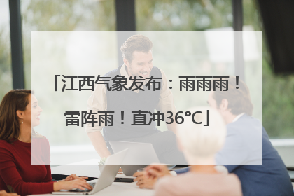 江西气象发布：雨雨雨！雷阵雨！直冲36°C