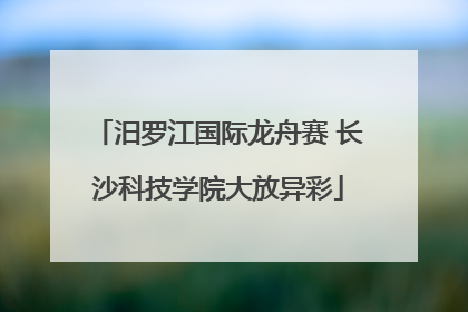 汨罗江国际龙舟赛 长沙科技学院大放异彩