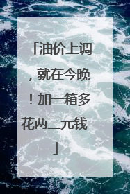 油价上调，就在今晚！加一箱多花两三元钱