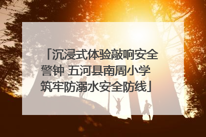 沉浸式体验敲响安全警钟 五河县南周小学筑牢防溺水安全防线