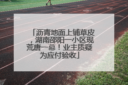 沥青地面上铺草皮，湖南邵阳一小区现荒唐一幕！业主质疑为应付验收