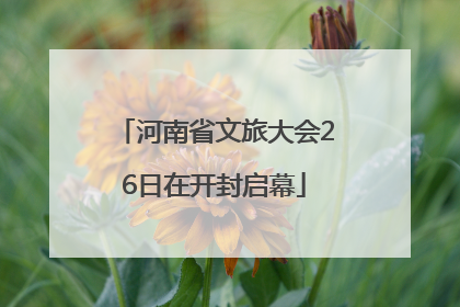 河南省文旅大会26日在开封启幕