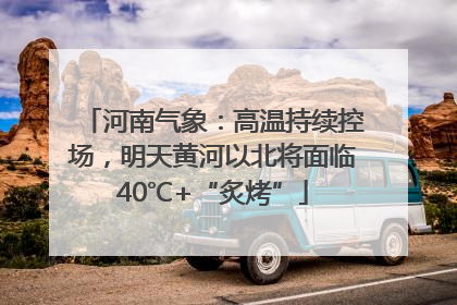 河南气象：高温持续控场，明天黄河以北将面临40℃+“炙烤”
