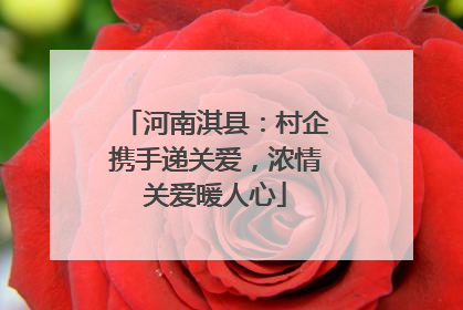 河南淇县：村企携手递关爱，浓情关爱暖人心