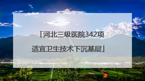 河北三级医院342项适宜卫生技术下沉基层