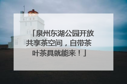 泉州东湖公园开放共享茶空间，自带茶叶茶具就能来！