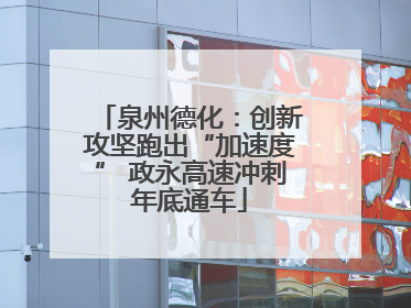 泉州德化：创新攻坚跑出“加速度” 政永高速冲刺年底通车