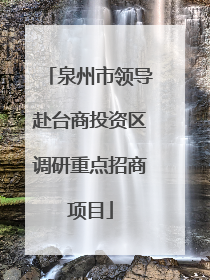 泉州市领导赴台商投资区调研重点招商项目