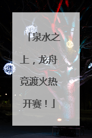 泉水之上，龙舟竞渡火热开赛！