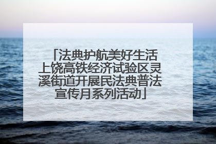 法典护航美好生活 上饶高铁经济试验区灵溪街道开展民法典普法宣传月系列活动